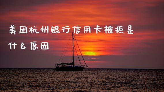 美团杭州银行信用卡被拒是什么原因_https://wap.yjjixie.cn_证券市场_第1张