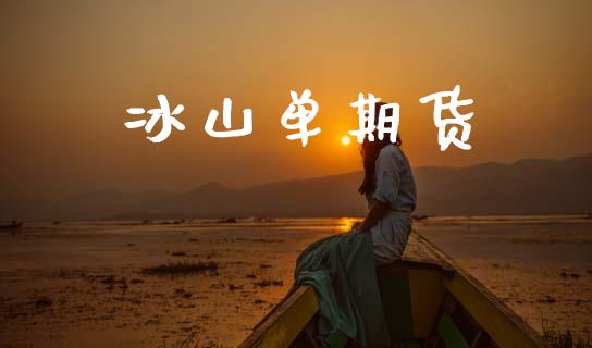 冰山单期货_https://wap.yjjixie.cn_证券市场_第1张