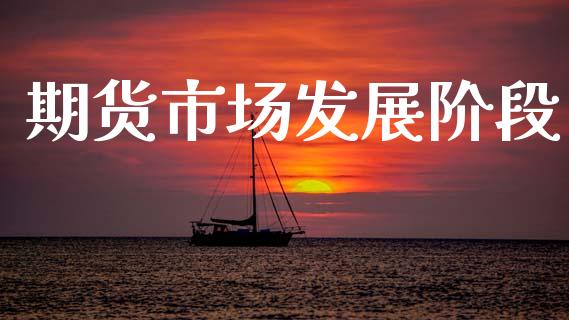 期货市场发展阶段_https://wap.yjjixie.cn_保险理财_第1张