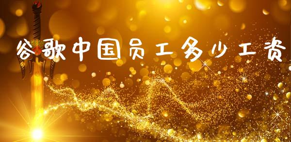 谷歌中国员工多少工资_https://wap.yjjixie.cn_证券市场_第1张