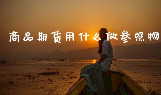 商品期货用什么做参照物_https://wap.yjjixie.cn_港股行情_第1张