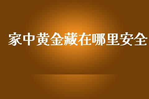 家中黄金藏在哪里安全_https://wap.yjjixie.cn_证券市场_第1张