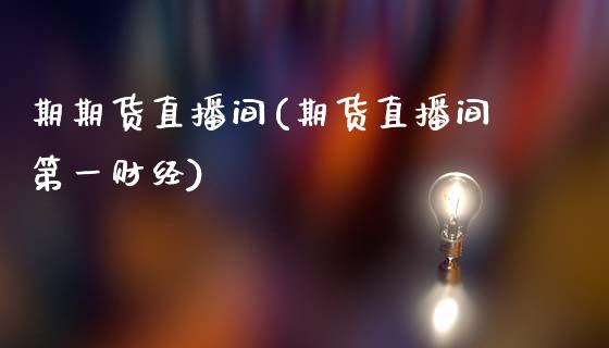 期期货直播间(期货直播间第一财经)_证券市场_第1张_商业资讯_保险理财_证券市场_港股行情 期期货直播间(期货直播间第一财经)_https://wap.yjjixie.cn_证券市场_第1张