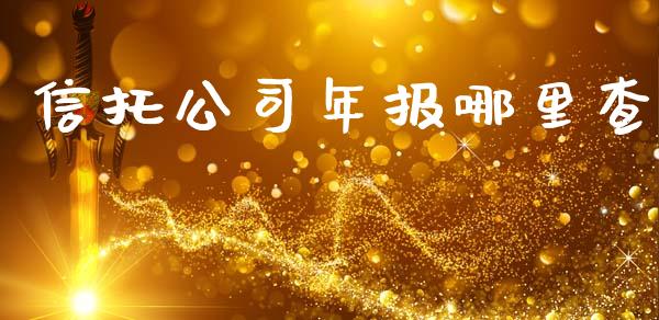 信托公司年报哪里查_https://wap.yjjixie.cn_证券市场_第1张