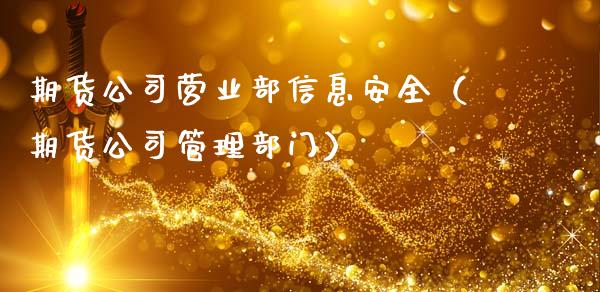期货公司营业部信息安全(期货公司管理部门)_证券市场_第1张_商业资讯_保险理财_证券市场_港股行情 期货公司营业部信息安全(期货公司管理部门)_https://wap.yjjixie.cn_证券市场_第1张