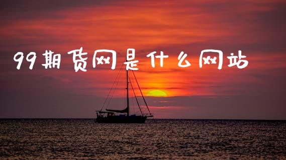 99期货网是什么网站_https://wap.yjjixie.cn_港股行情_第1张