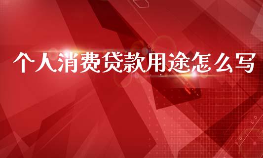 个人消费贷款用途怎么写_https://wap.yjjixie.cn_证券市场_第1张