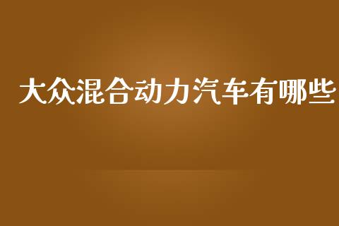 大众混合动力汽车有哪些_https://wap.yjjixie.cn_证券市场_第1张