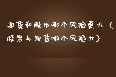 期货和股市哪个风险更大（股票与期货哪个风险大）_https://wap.yjjixie.cn_保险理财_第1张