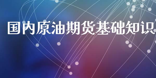 国内原油期货基础知识_https://wap.yjjixie.cn_证券市场_第1张