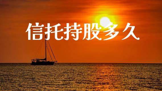 信托持股多久_https://wap.yjjixie.cn_商业资讯_第1张