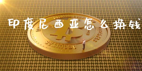 印度尼西亚怎么换钱_https://wap.yjjixie.cn_港股行情_第1张