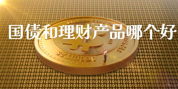 国债和理财产品哪个好_https://wap.yjjixie.cn_保险理财_第1张