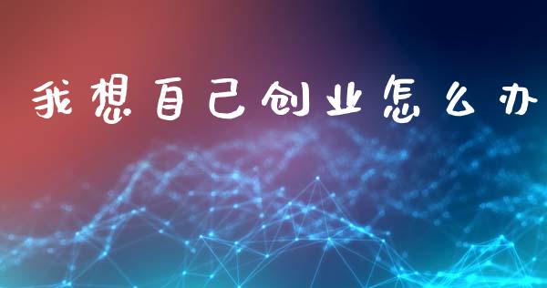我想自己创业怎么办_https://wap.yjjixie.cn_港股行情_第1张
