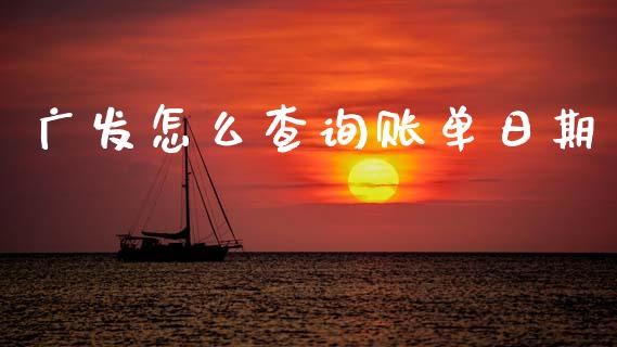 广发怎么查询账单日期_https://wap.yjjixie.cn_证券市场_第1张
