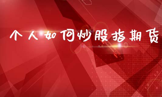 个人如何炒股指期货_https://wap.yjjixie.cn_商业资讯_第1张