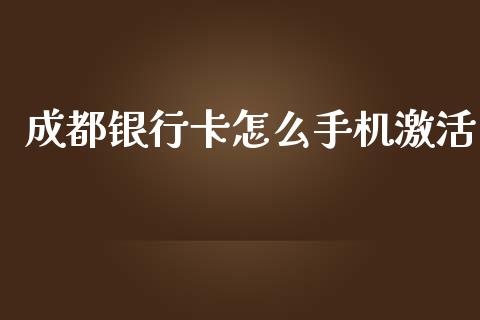 成都银行卡怎么手机激活_https://wap.yjjixie.cn_保险理财_第1张