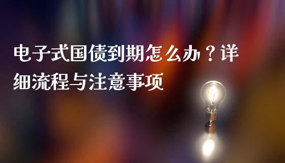 电子式国债到期怎么办？详细流程与注意事项_https://wap.yjjixie.cn_保险理财_第1张