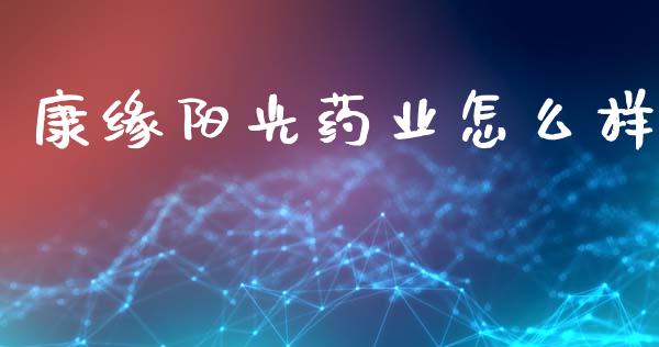 康缘阳光药业怎么样_https://wap.yjjixie.cn_证券市场_第1张