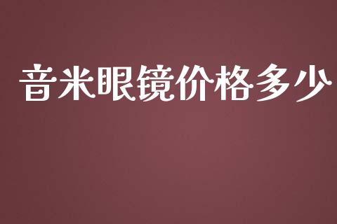 音米眼镜价格多少_https://wap.yjjixie.cn_商业资讯_第1张