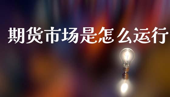 期货市场是怎么运行_保险理财_第1张_商业资讯_保险理财_证券市场_港股行情 期货市场是怎么运行_https://wap.yjjixie.cn_保险理财_第1张