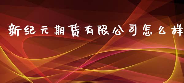 新纪元期货有限公司怎么样_https://wap.yjjixie.cn_港股行情_第1张