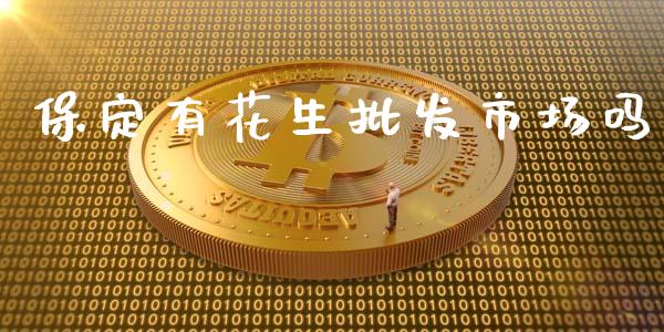 保定有花生批发市场吗_https://wap.yjjixie.cn_保险理财_第1张