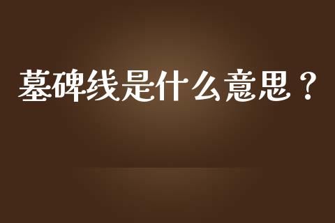 墓碑线是什么意思？_https://wap.yjjixie.cn_证券市场_第1张