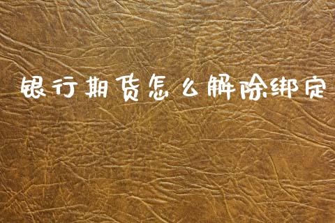 银行期货怎么解除绑定_https://wap.yjjixie.cn_商业资讯_第1张