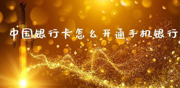 中国银行卡怎么开通手机银行_https://wap.yjjixie.cn_保险理财_第1张