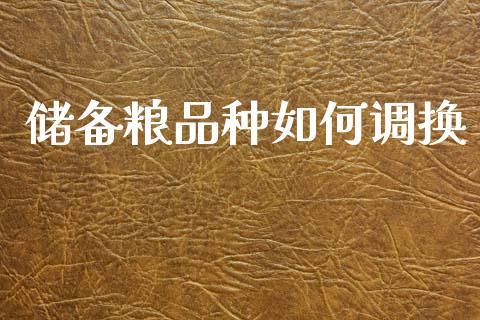 储备粮品种如何调换_https://wap.yjjixie.cn_保险理财_第1张