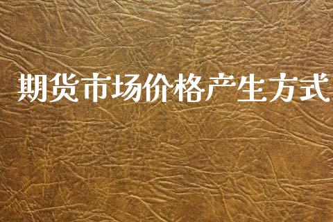 期货市场价格产生方式_https://wap.yjjixie.cn_商业资讯_第1张