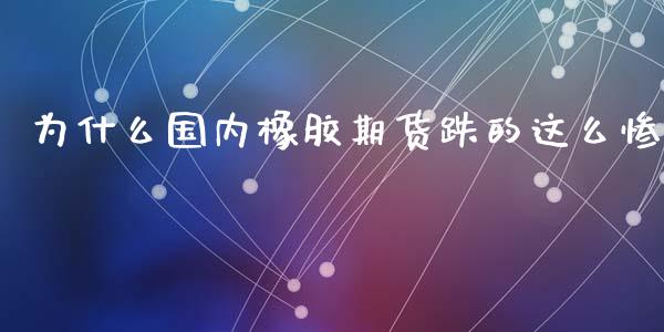 为什么国内橡胶期货跌的这么惨_https://wap.yjjixie.cn_港股行情_第1张