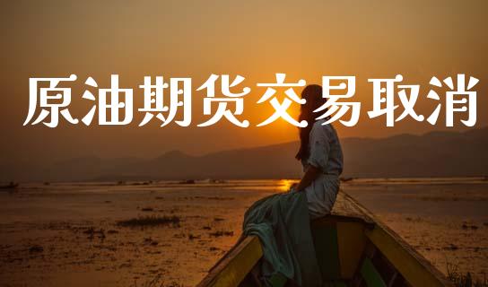 原油期货交易取消_https://wap.yjjixie.cn_证券市场_第1张