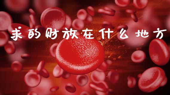 求的财放在什么地方_https://wap.yjjixie.cn_商业资讯_第1张