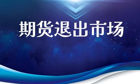 期货退出市场_https://wap.yjjixie.cn_港股行情_第1张