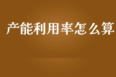 产能利用率怎么算_https://wap.yjjixie.cn_证券市场_第1张