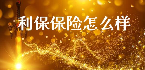 利保保险怎么样_https://wap.yjjixie.cn_保险理财_第1张