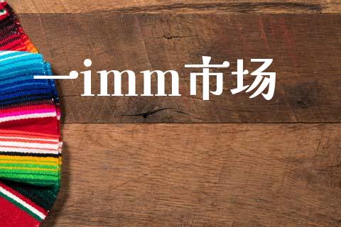 一imm市场_https://wap.yjjixie.cn_证券市场_第1张