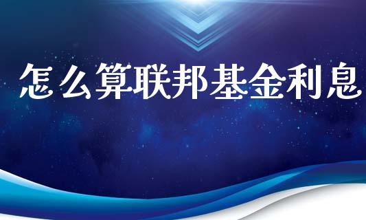 怎么算联邦基金利息_https://wap.yjjixie.cn_港股行情_第1张