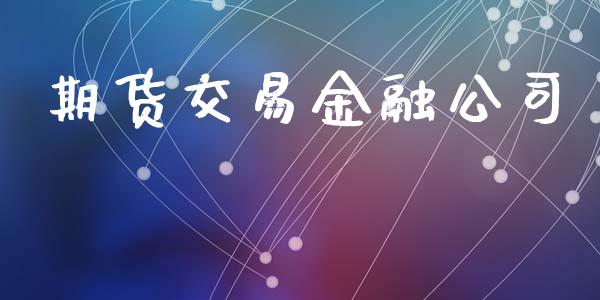 期货交易金融公司_https://wap.yjjixie.cn_保险理财_第1张