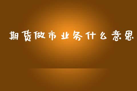 期货做市业务什么意思_https://wap.yjjixie.cn_证券市场_第1张