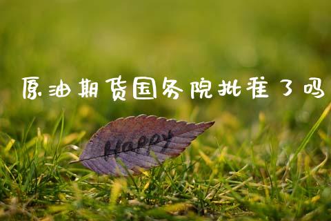 原油期货国务院批准了吗_https://wap.yjjixie.cn_港股行情_第1张