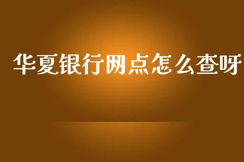 华夏银行网点怎么查呀_https://wap.yjjixie.cn_证券市场_第1张