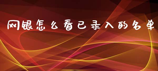 网银怎么看已录入的名单_https://wap.yjjixie.cn_港股行情_第1张
