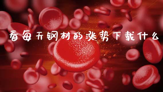 看每天钢材的涨势下载什么_https://wap.yjjixie.cn_港股行情_第1张