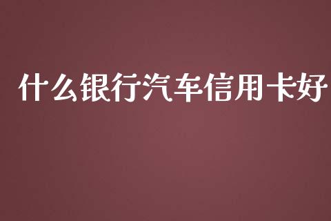什么银行汽车信用卡好_https://wap.yjjixie.cn_证券市场_第1张