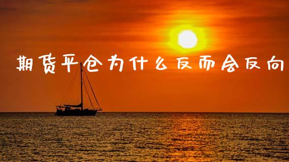 期货平仓为什么反而会反向_https://wap.yjjixie.cn_保险理财_第1张