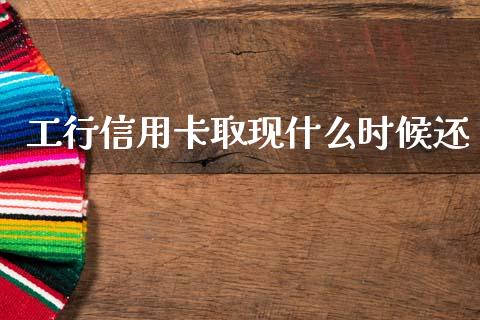 工行信用卡取现什么时候还_https://wap.yjjixie.cn_证券市场_第1张