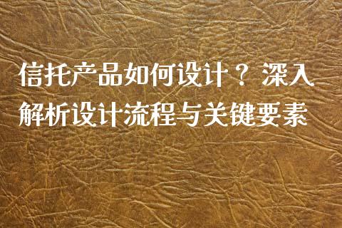 信托产品如何设计？ 深入解析设计流程与关键要素_https://wap.yjjixie.cn_证券市场_第1张